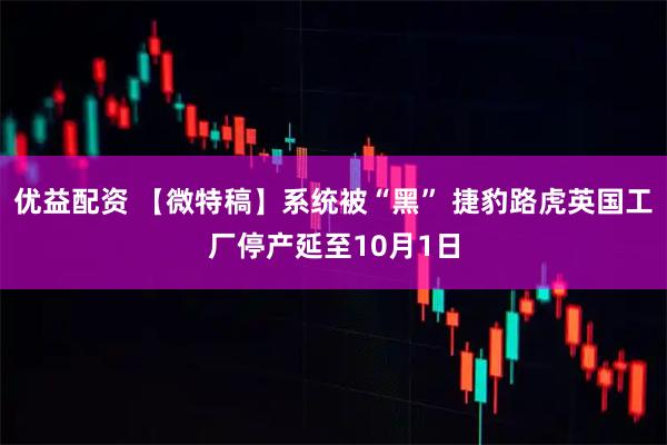 优益配资 【微特稿】系统被“黑” 捷豹路虎英国工厂停产延至10月1日