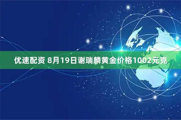 优速配资 8月19日谢瑞麟黄金价格1002元克