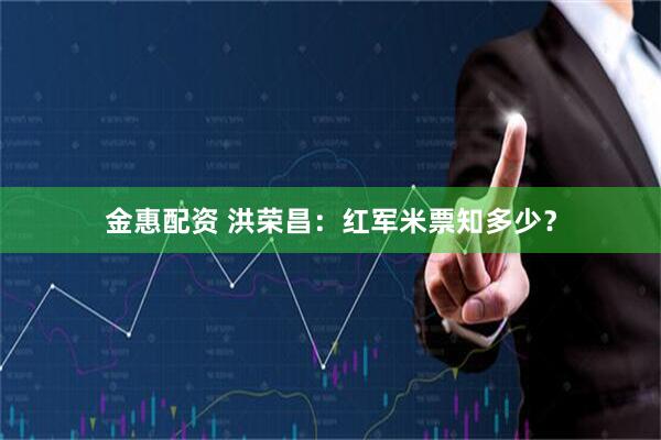 金惠配资 洪荣昌：红军米票知多少？