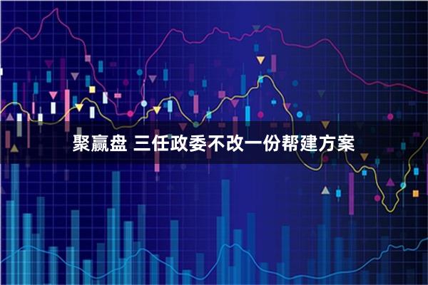 聚赢盘 三任政委不改一份帮建方案