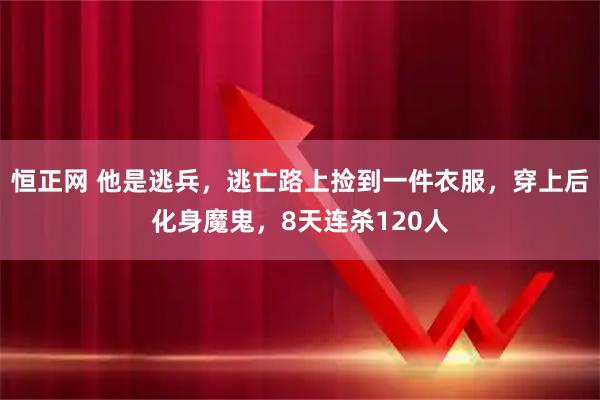 恒正网 他是逃兵,逃亡路上捡到一件衣服,穿上后化身魔鬼,8天连杀120人